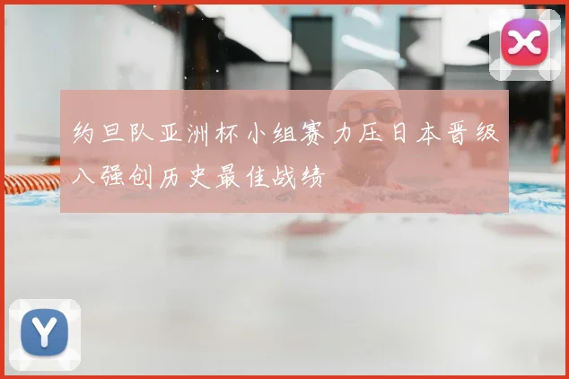 约旦队亚洲杯小组赛力压日本晋级八强创历史最佳战绩