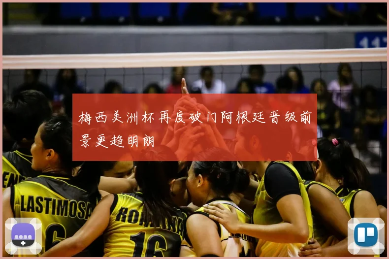 梅西美洲杯再度破门阿根廷晋级前景更趋明朗