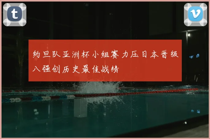 约旦队亚洲杯小组赛力压日本晋级八强创历史最佳战绩