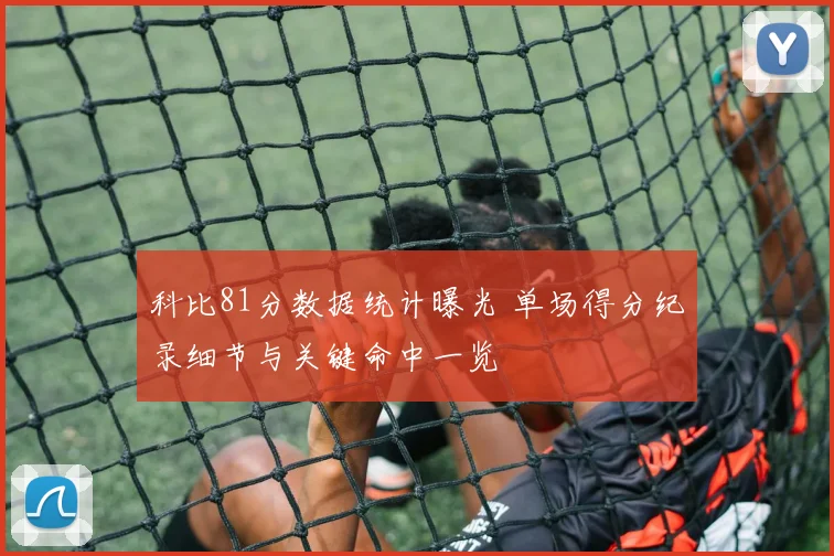 科比81分数据统计曝光 单场得分纪录细节与关键命中一览