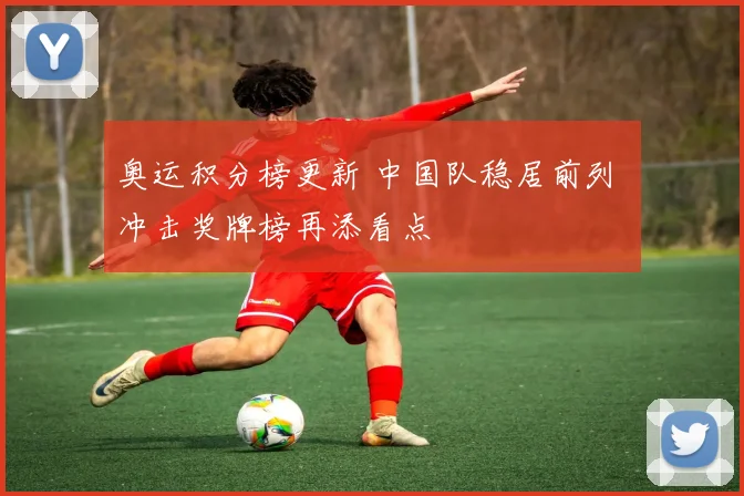 奥运积分榜更新 中国队稳居前列 冲击奖牌榜再添看点