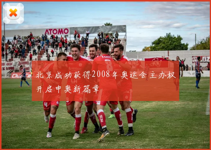 北京成功获得2008年奥运会主办权开启申奥新篇章