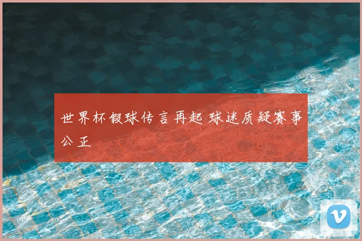 世界杯假球传言再起 球迷质疑赛事公正