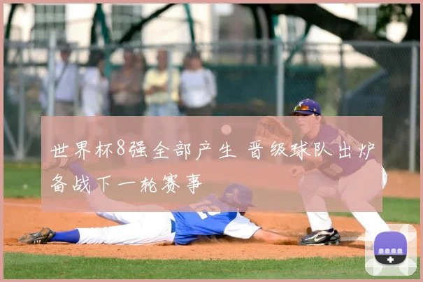世界杯8强全部产生 晋级球队出炉备战下一轮赛事
