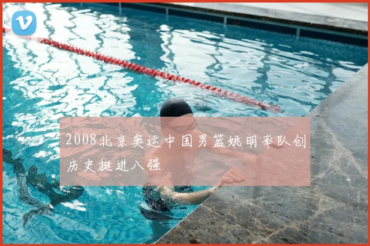 2008北京奥运中国男篮姚明率队创历史挺进八强