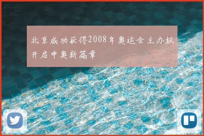 北京成功获得2008年奥运会主办权开启申奥新篇章