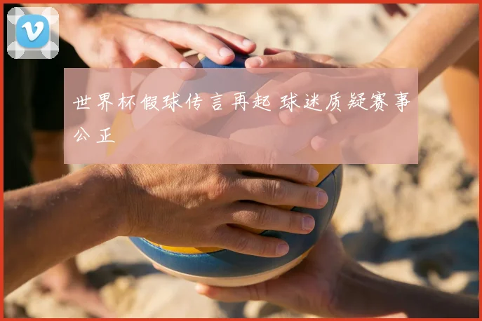 世界杯假球传言再起 球迷质疑赛事公正