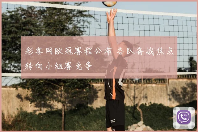 彩客网欧冠赛程公布 各队备战焦点转向小组赛竞争