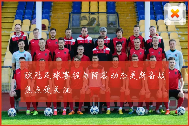 欧冠足球赛程与阵容动态更新备战焦点受关注