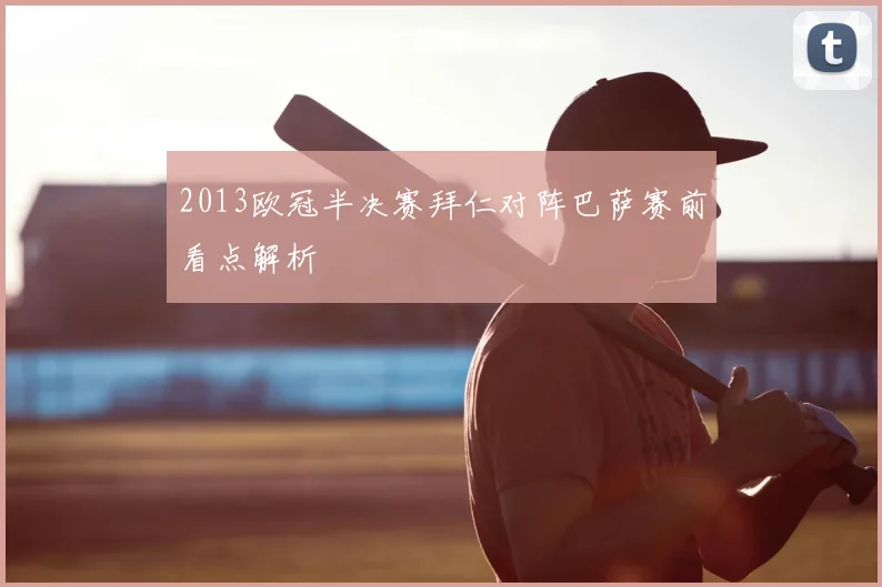 2013欧冠半决赛拜仁对阵巴萨赛前看点解析
